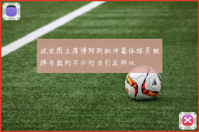 波尔图主席博阿斯批评葡体球员假摔与裁判不公行为引发热议