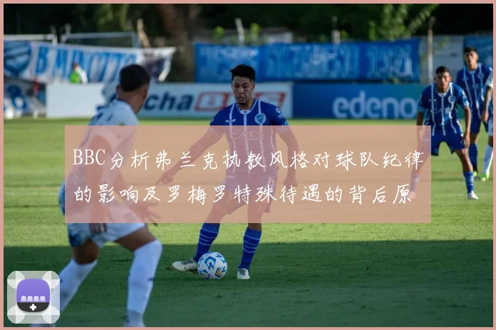 BBC分析弗兰克执教风格对球队纪律的影响及罗梅罗特殊待遇的背后原因