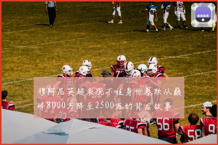 穆阿尼英超表现不佳身价暴跌从巅峰8000万降至2500万的背后故事