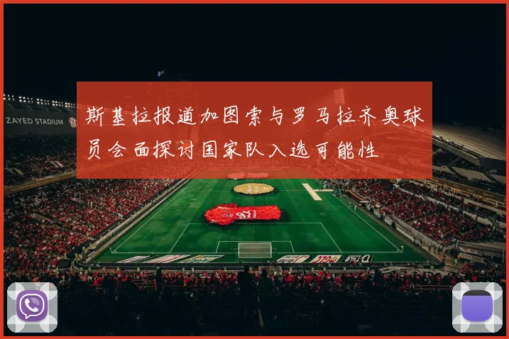 斯基拉报道加图索与罗马拉齐奥球员会面探讨国家队入选可能性
