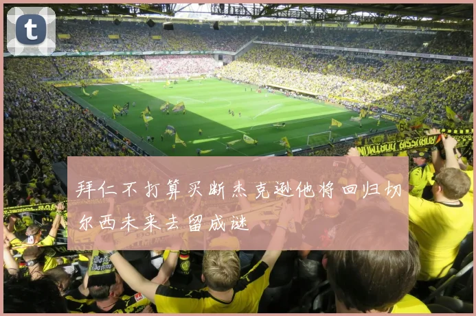 拜仁不打算买断杰克逊他将回归切尔西未来去留成谜