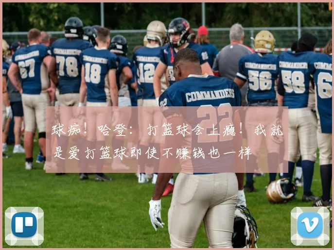 球痴！哈登：打篮球会上瘾！我就是爱打篮球即使不赚钱也一样