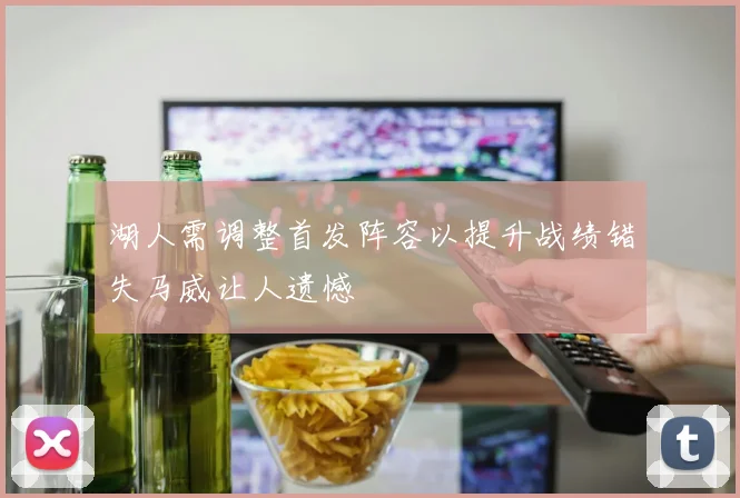 湖人需调整首发阵容以提升战绩错失马威让人遗憾