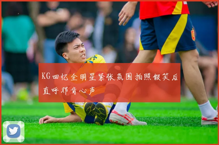 KG回忆全明星紧张氛围拍照假笑后直呼邓肯心声