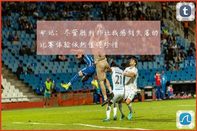 矿记：尽管胜利却让我感到失落的比赛体验依然值得珍惜