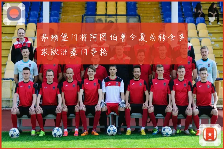 弗赖堡门将阿图伯鲁今夏或转会多家欧洲豪门争抢
