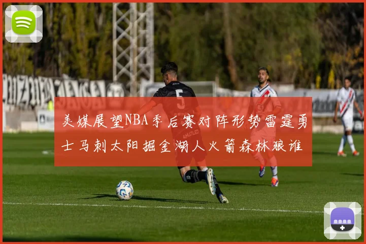 美媒展望NBA季后赛对阵形势雷霆勇士马刺太阳掘金湖人火箭森林狼谁能突围